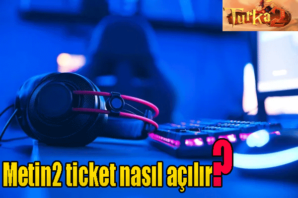 Metin2 ticket nasıl açılır, ne yapmalıyım?